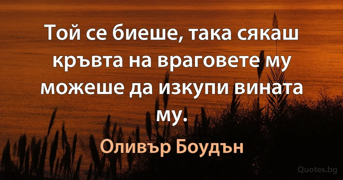 Той се биеше, така сякаш кръвта на враговете му можеше да изкупи вината му. (Оливър Боудън)