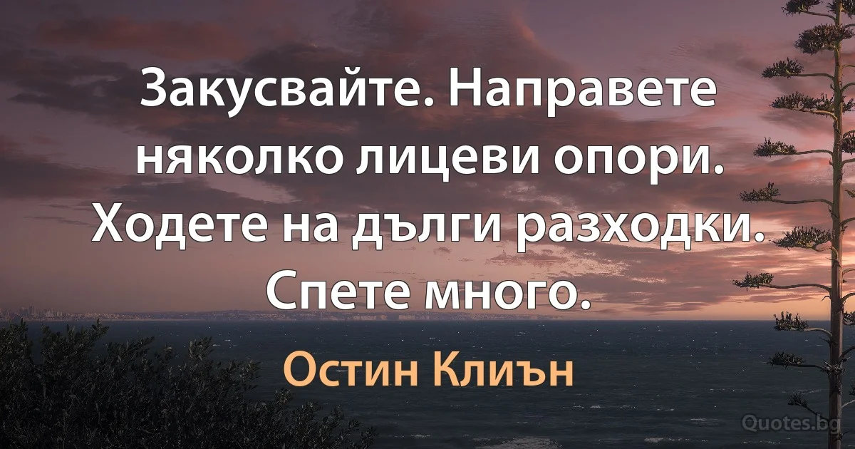 Закусвайте. Направете няколко лицеви опори. Ходете на дълги разходки. Спете много. (Остин Клиън)