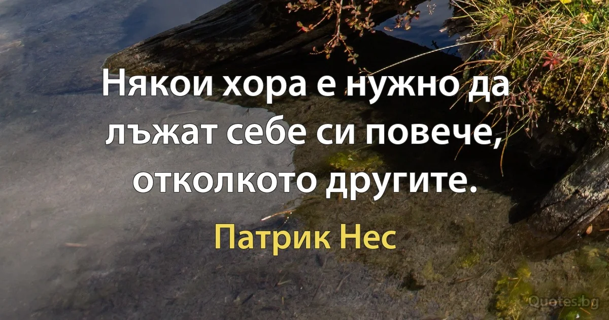 Някои хора е нужно да лъжат себе си повече, отколкото другите. (Патрик Нес)