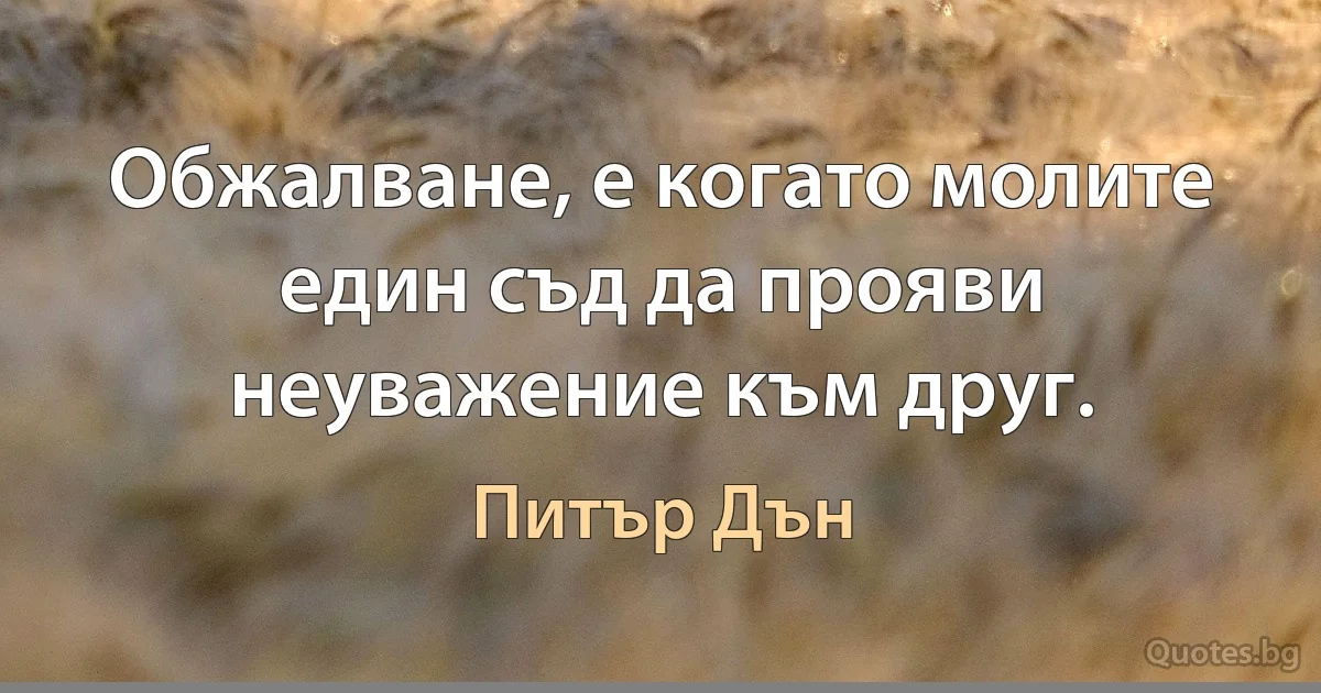 Обжалване, е когато молите един съд да прояви неуважение към друг. (Питър Дън)