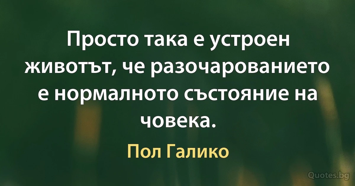 Просто така е устроен животът, че разочарованието е нормалното състояние на човека. (Пол Галико)