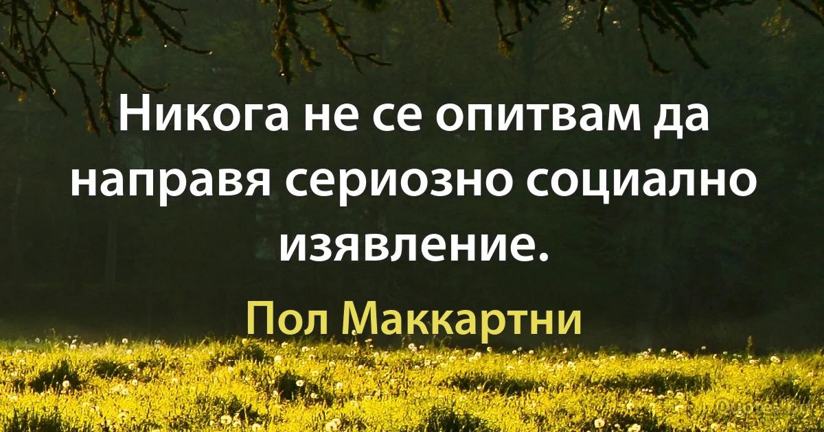 Никога не се опитвам да направя сериозно социално изявление. (Пол Маккартни)