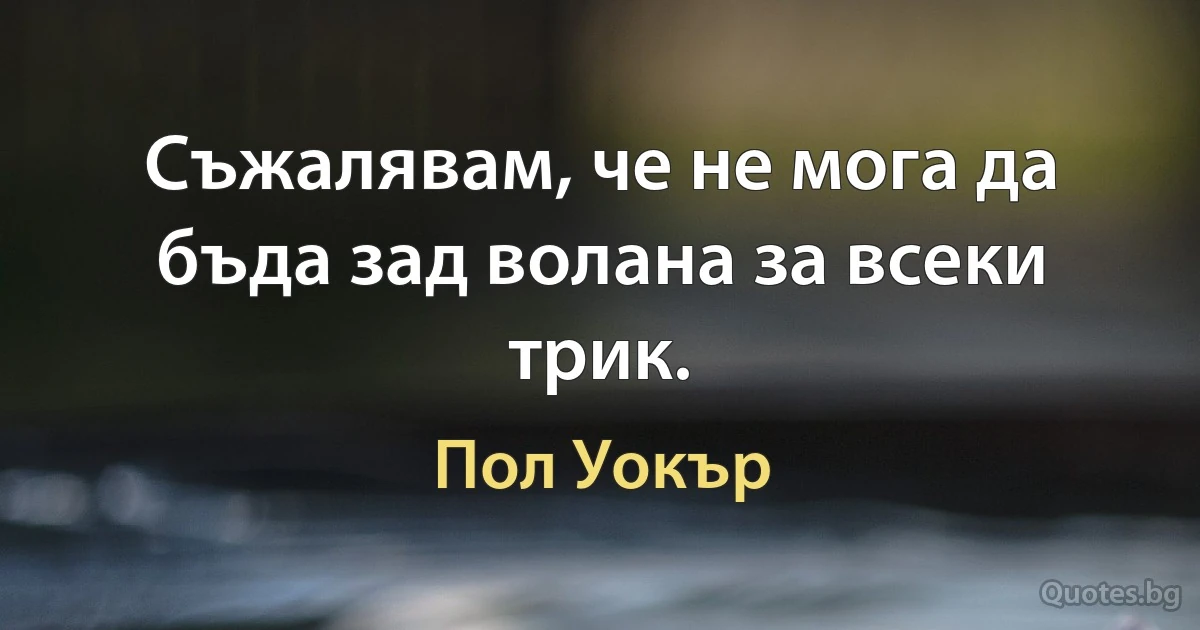 Съжалявам, че не мога да бъда зад волана за всеки трик. (Пол Уокър)