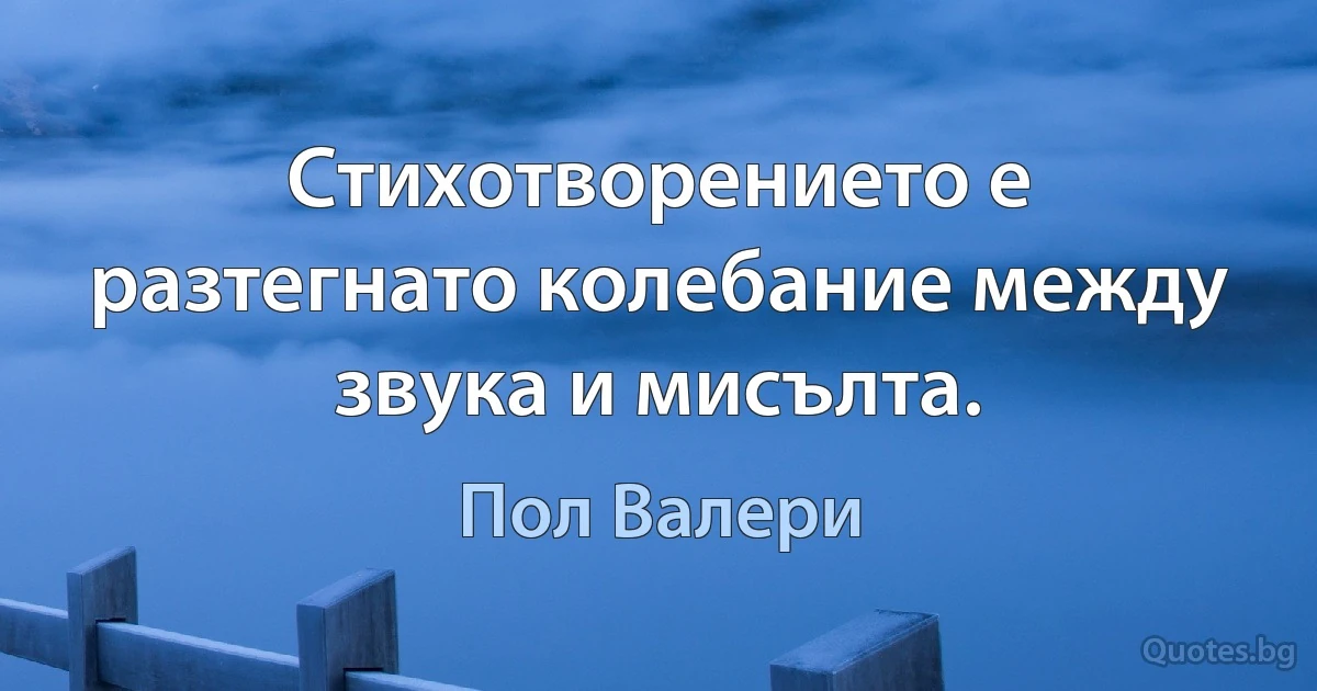 Стихотворението е разтегнато колебание между звука и мисълта. (Пол Валери)