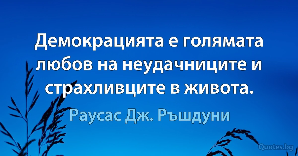 Демокрацията е голямата любов на неудачниците и страхливците в живота. (Раусас Дж. Ръшдуни)