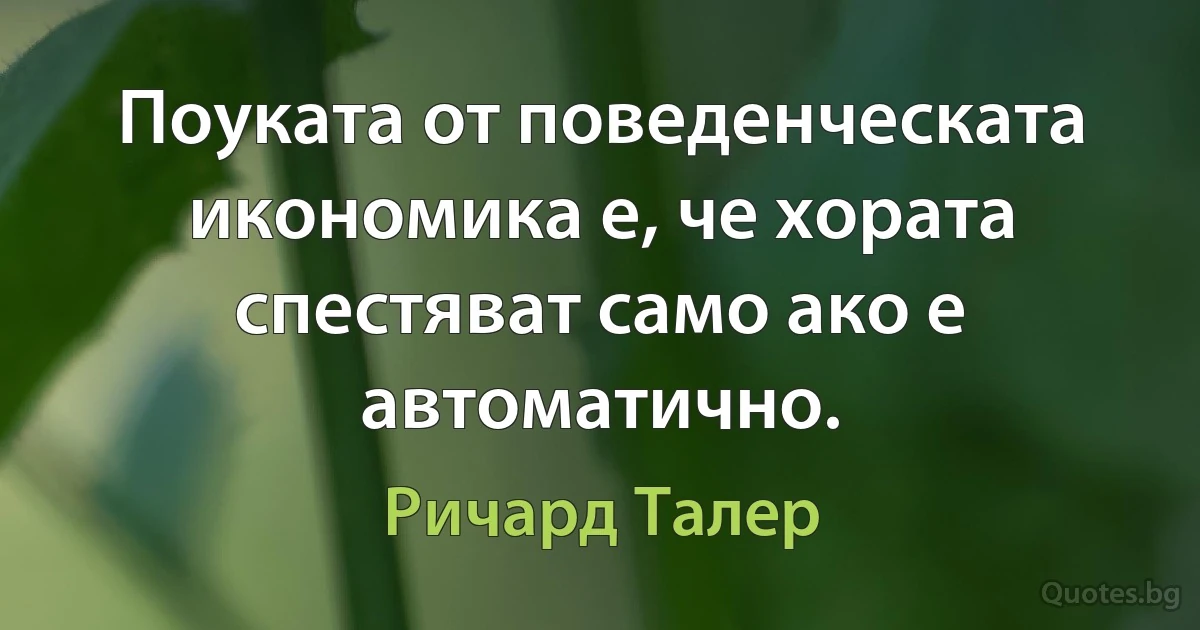 Поуката от поведенческата икономика е, че хората спестяват само ако е автоматично. (Ричард Талер)