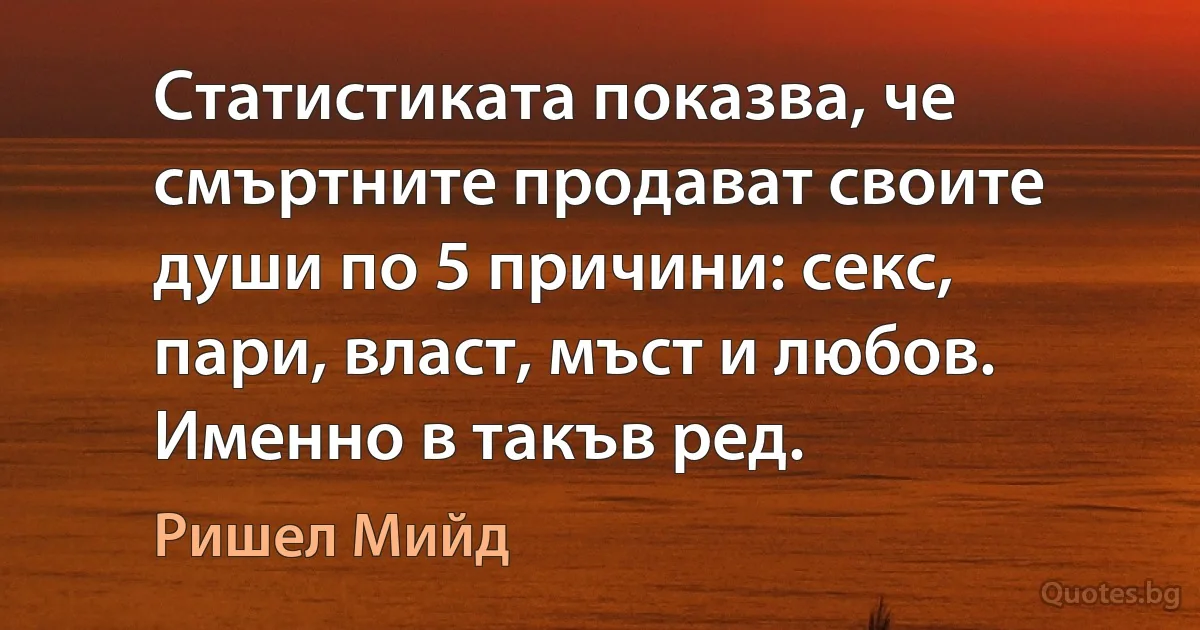 Статистиката показва, че смъртните продават своите души по 5 причини: секс, пари, власт, мъст и любов. Именно в такъв ред. (Ришел Мийд)