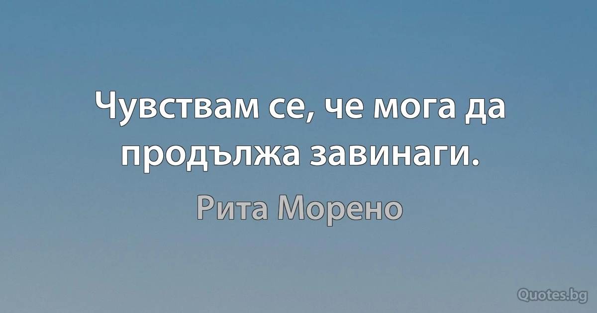 Чувствам се, че мога да продължа завинаги. (Рита Морено)