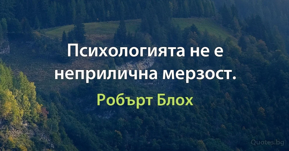 Психологията не е неприлична мерзост. (Робърт Блох)