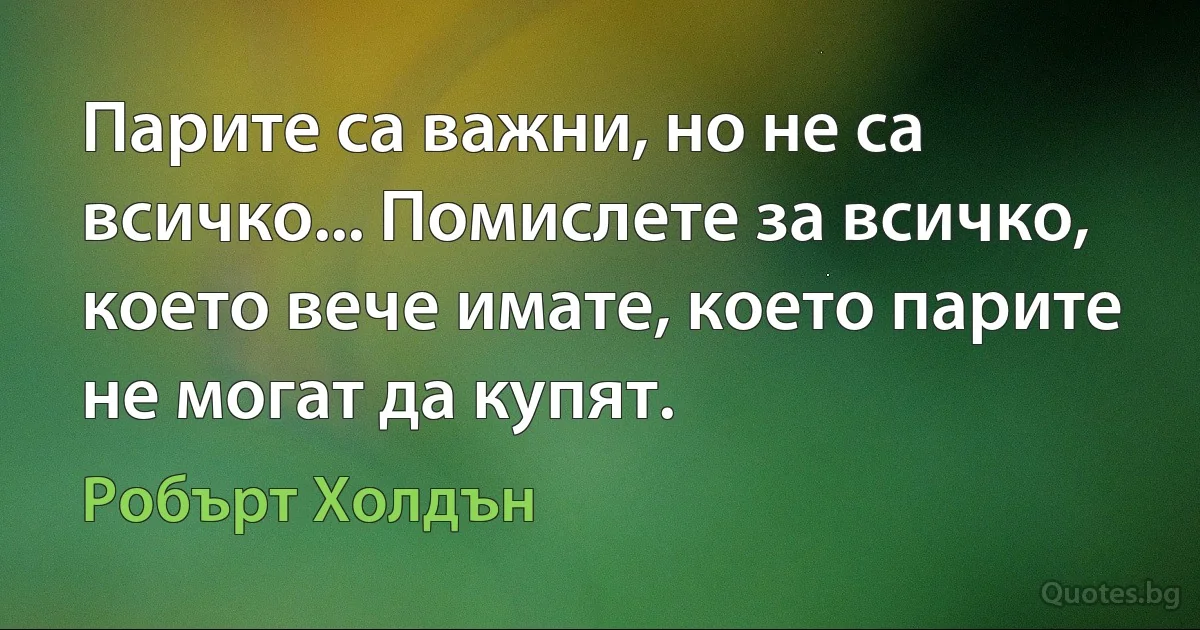 Парите са важни, но не са всичко... Помислете за всичко, което вече имате, което парите не могат да купят. (Робърт Холдън)