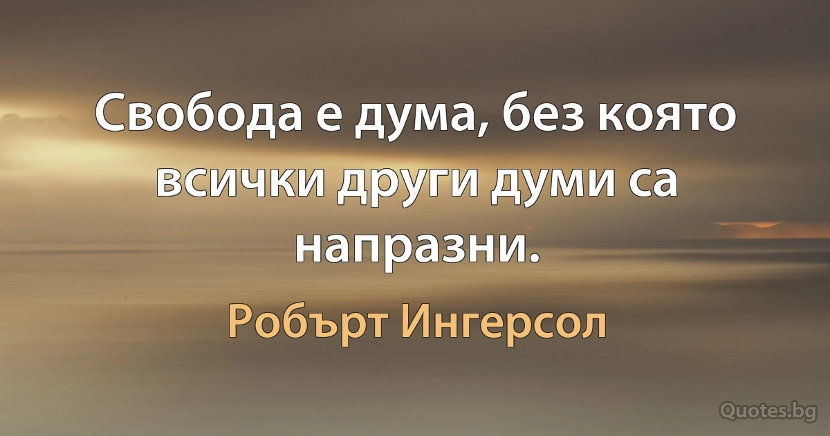 Свобода е дума, без която всички други думи са напразни. (Робърт Ингерсол)