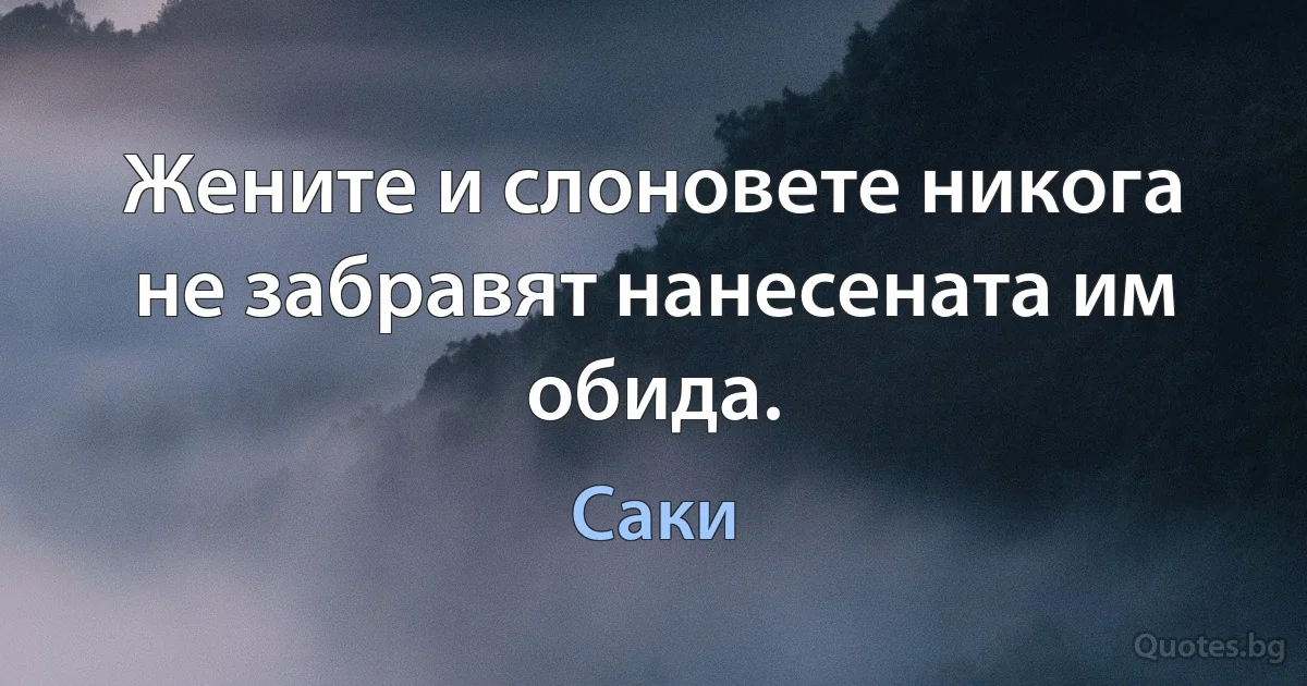 Жените и слоновете никога не забравят нанесената им обида. (Саки)