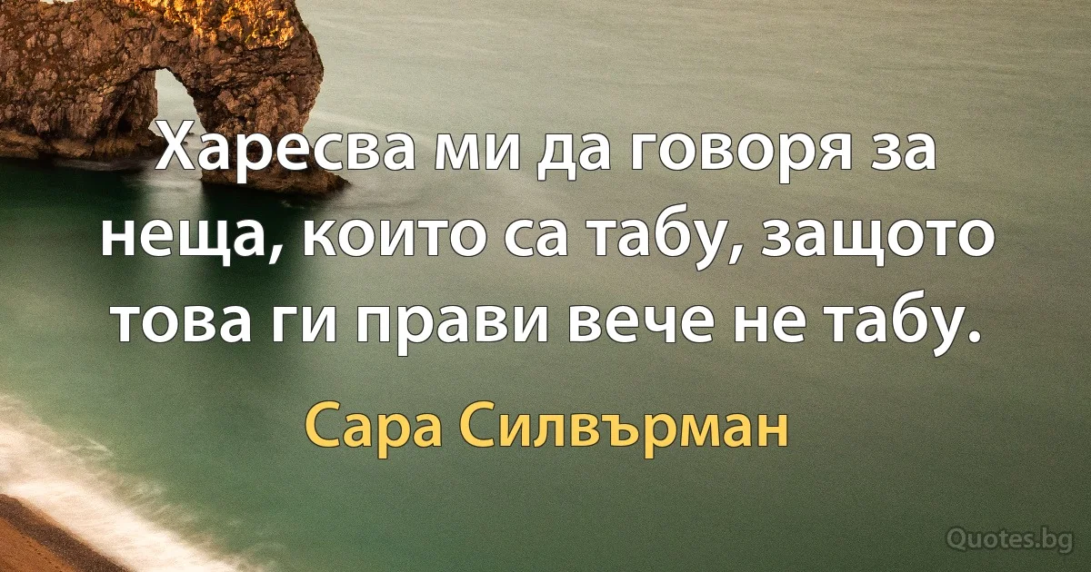 Харесва ми да говоря за неща, които са табу, защото това ги прави вече не табу. (Сара Силвърман)