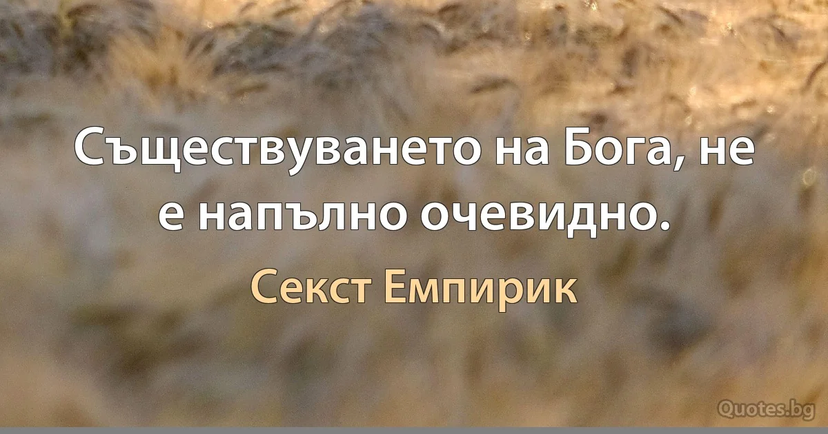 Съществуването на Бога, не е напълно очевидно. (Секст Емпирик)