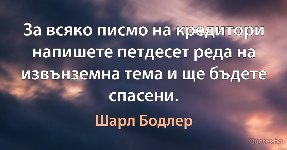 За всяко писмо на кредитори напишете петдесет реда на извънземна тема и ще бъдете спасени. (Шарл Бодлер)