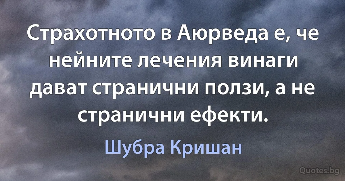 Страхотното в Аюрведа е, че нейните лечения винаги дават странични ползи, а не странични ефекти. (Шубра Кришан)