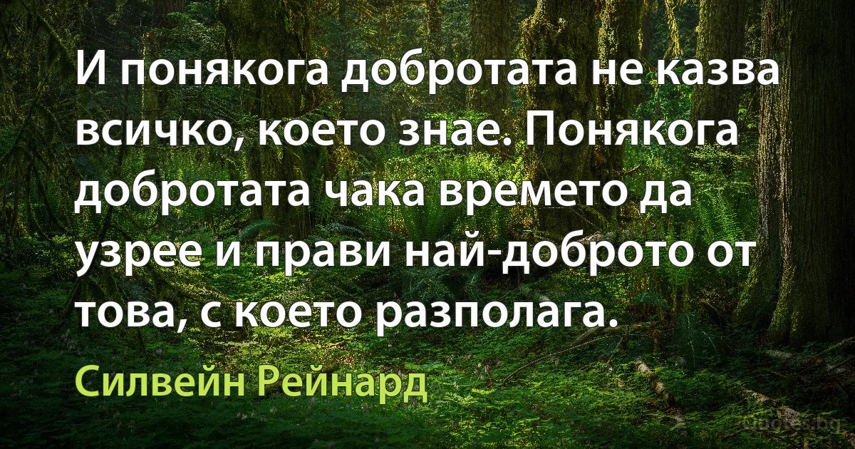 И понякога добротата не казва всичко, което знае. Понякога добротата чака времето да узрее и прави най-доброто от това, с което разполага. (Силвейн Рейнард)