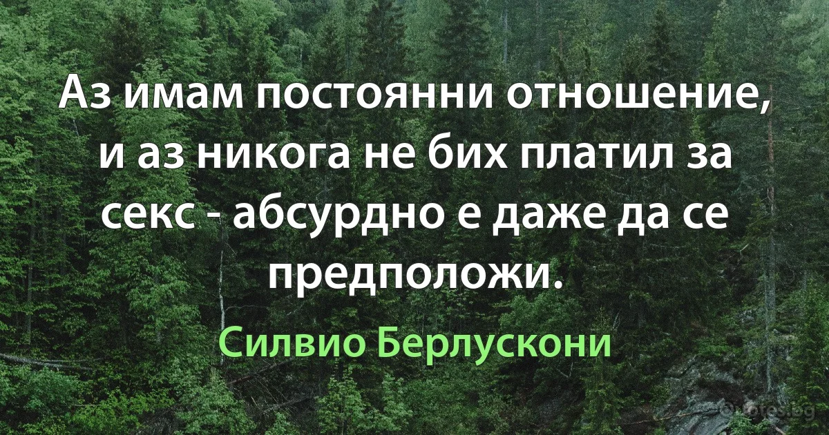 Аз имам постоянни отношение, и аз никога не бих платил за секс - абсурдно е даже да се предположи. (Силвио Берлускони)