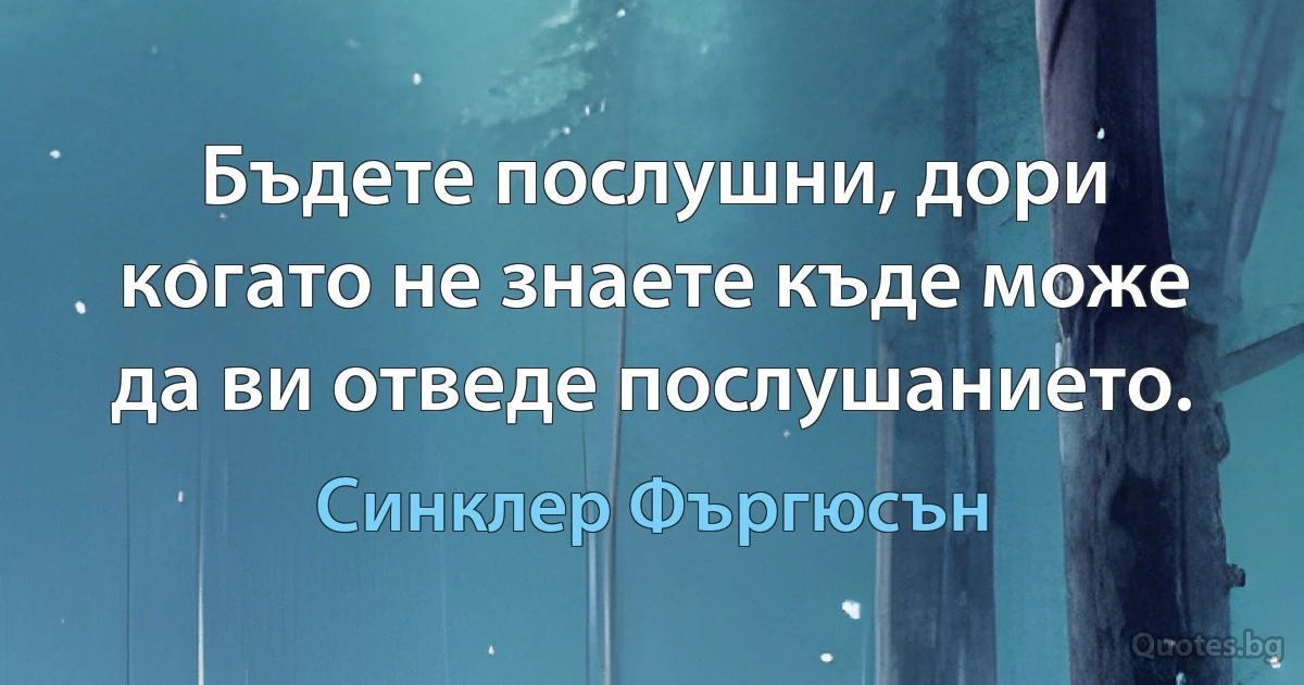 Бъдете послушни, дори когато не знаете къде може да ви отведе послушанието. (Синклер Фъргюсън)