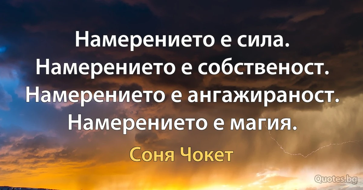 Намерението е сила. Намерението е собственост. Намерението е ангажираност. Намерението е магия. (Соня Чокет)