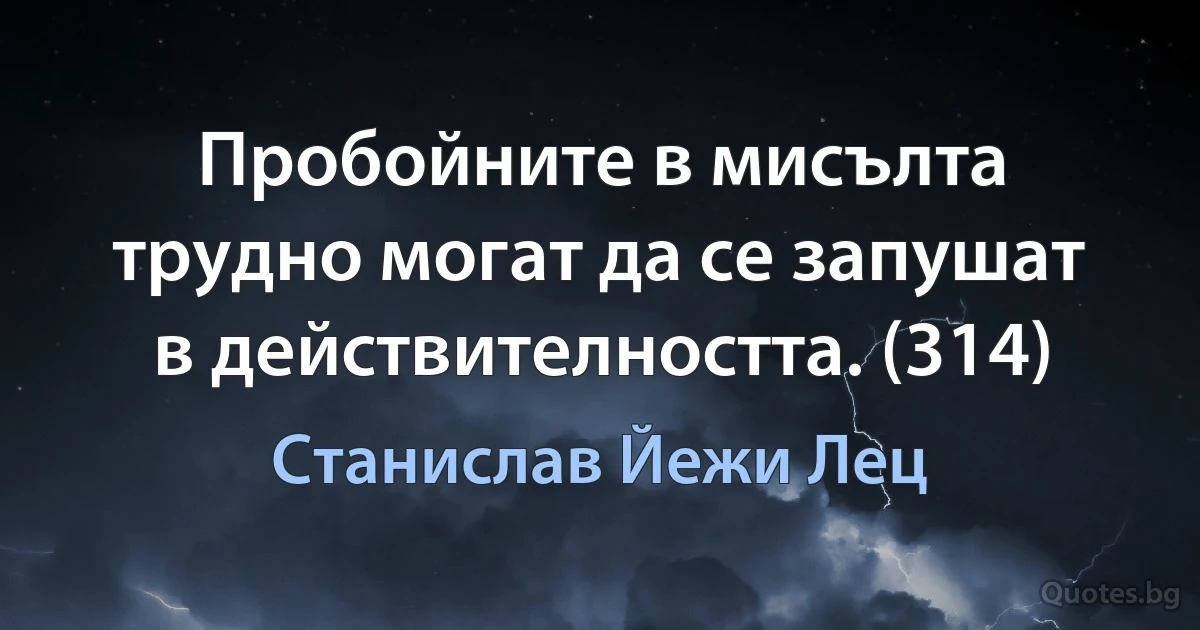 Пробойните в мисълта трудно могат да се запушат в действителността. (314) (Станислав Йежи Лец)