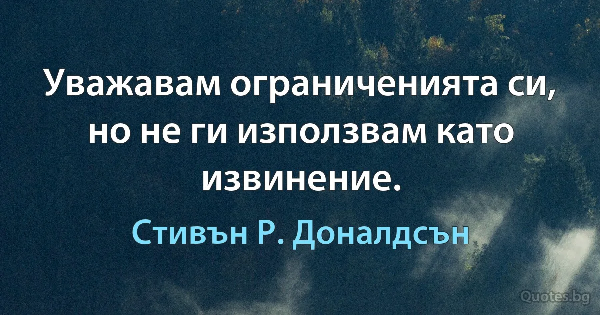 Уважавам ограниченията си, но не ги използвам като извинение. (Стивън Р. Доналдсън)