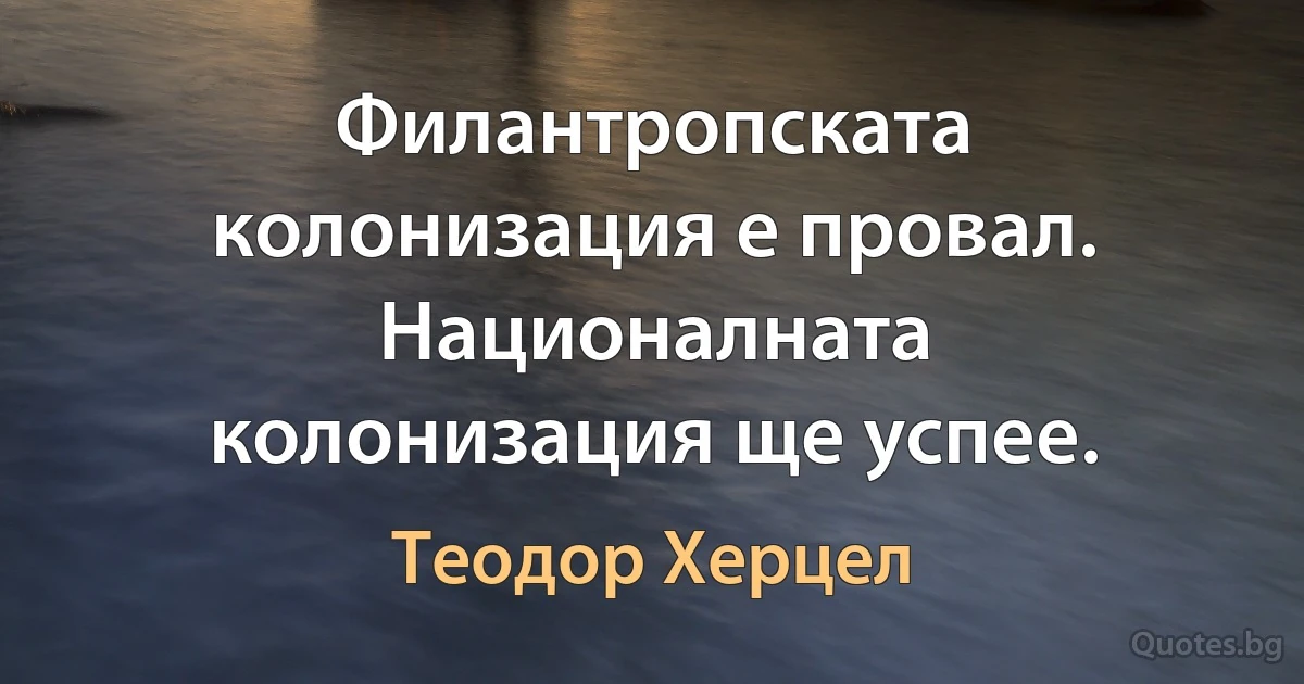 Филантропската колонизация е провал. Националната колонизация ще успее. (Теодор Херцел)