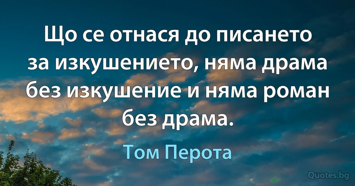 Що се отнася до писането за изкушението, няма драма без изкушение и няма роман без драма. (Том Перота)