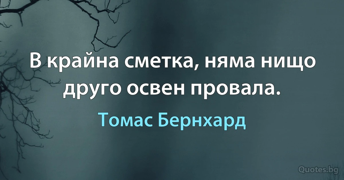 В крайна сметка, няма нищо друго освен провала. (Томас Бернхард)