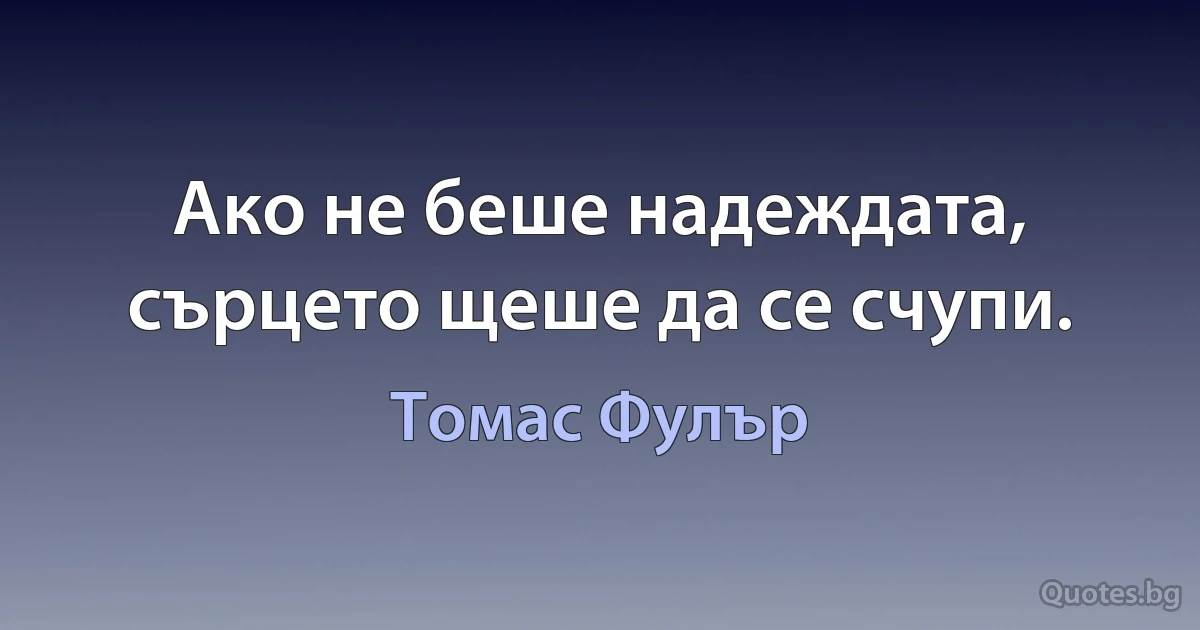 Ако не беше надеждата, сърцето щеше да се счупи. (Томас Фулър)