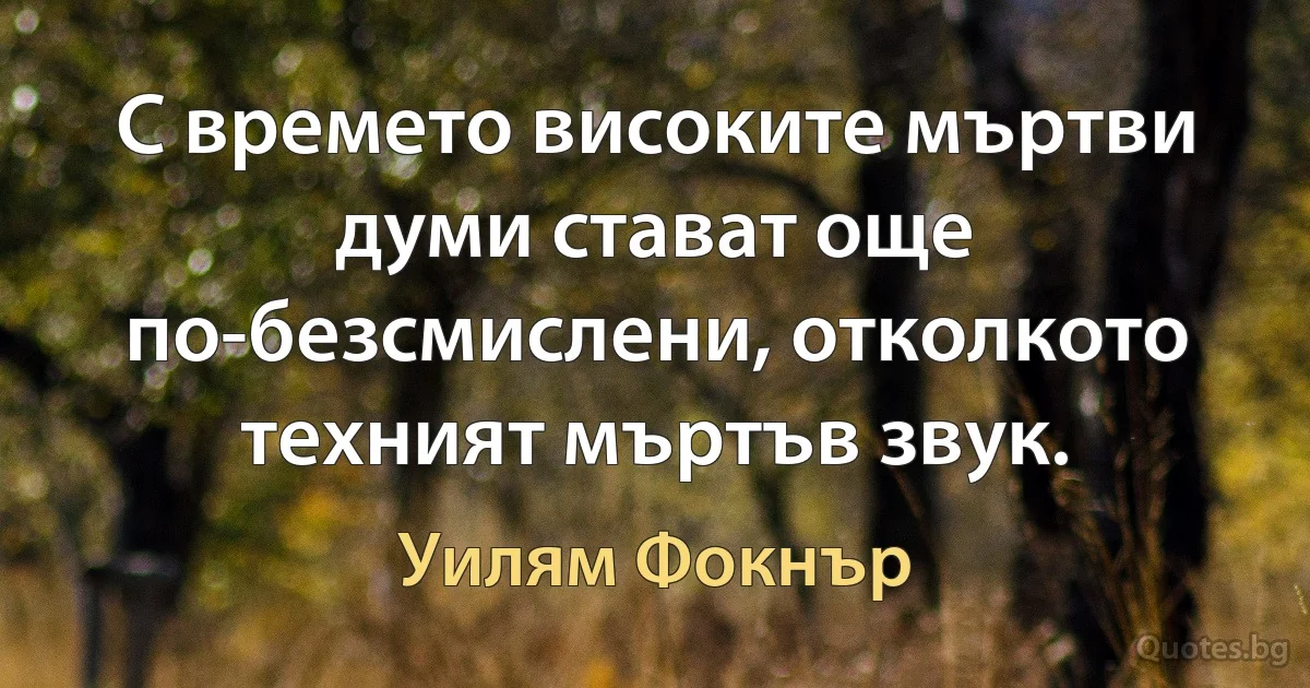 С времето високите мъртви думи стават още по-безсмислени, отколкото техният мъртъв звук. (Уилям Фокнър)