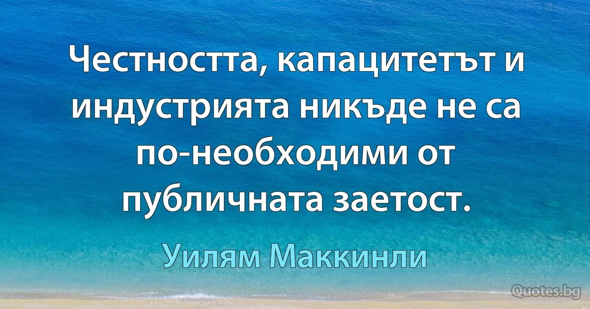 Честността, капацитетът и индустрията никъде не са по-необходими от публичната заетост. (Уилям Маккинли)