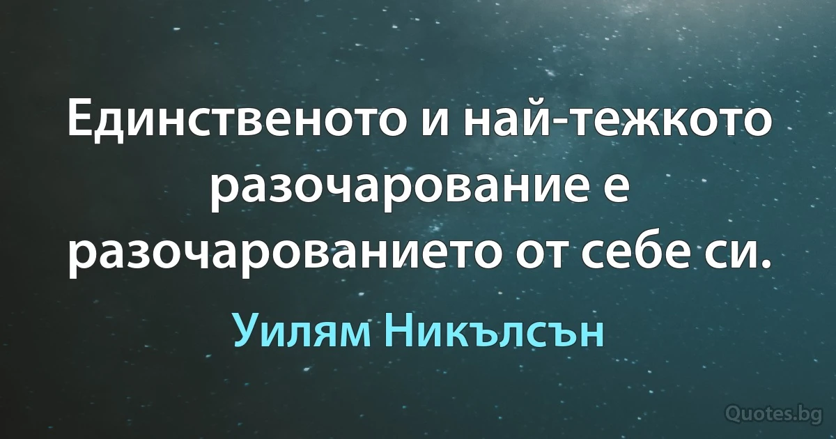 Единственото и най-тежкото разочарование е разочарованието от себе си. (Уилям Никълсън)