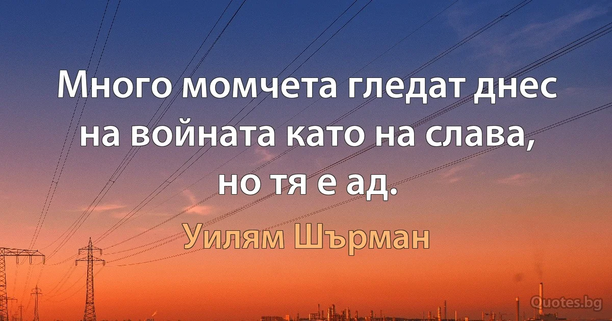 Много момчета гледат днес на войната като на слава, но тя е ад. (Уилям Шърман)