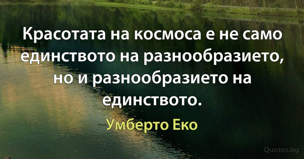 Красотата на космоса е не само единството на разнообразието, но и разнообразието на единството. (Умберто Еко)