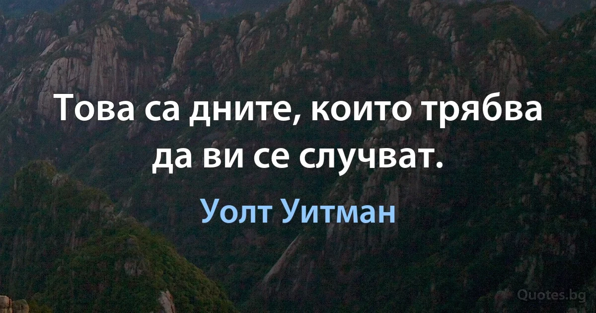 Това са дните, които трябва да ви се случват. (Уолт Уитман)