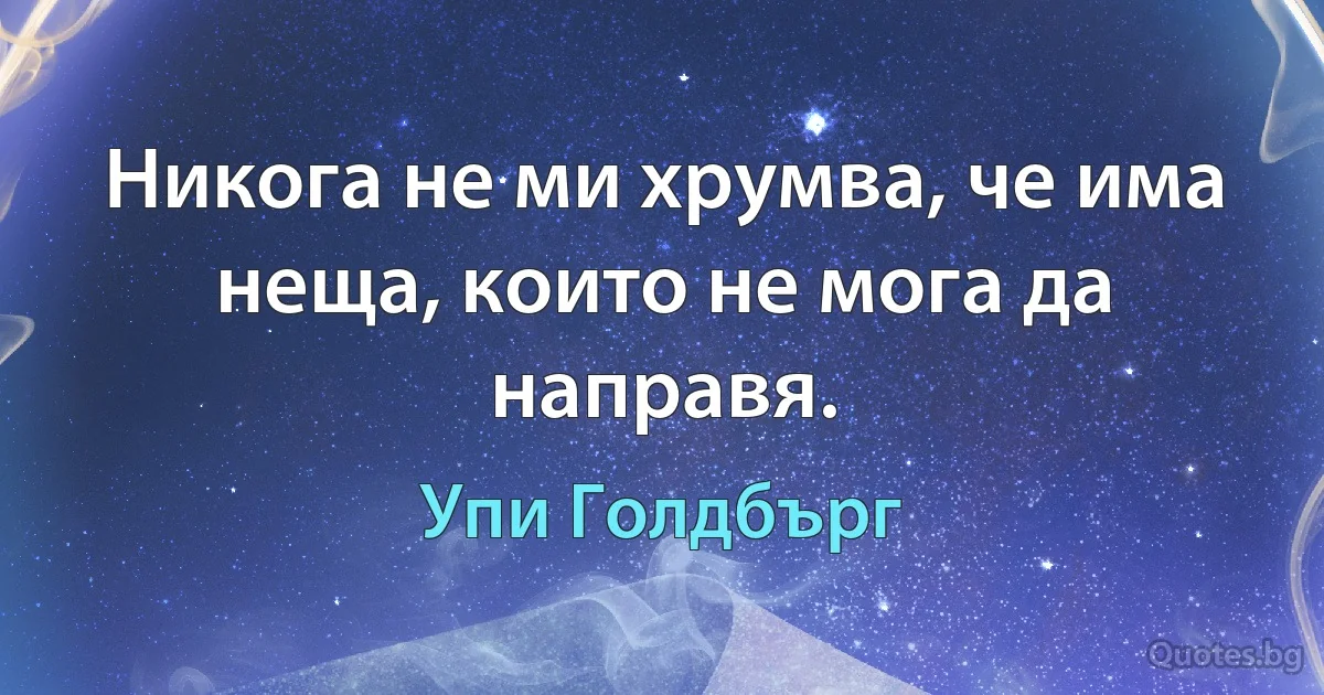 Никога не ми хрумва, че има неща, които не мога да направя. (Упи Голдбърг)