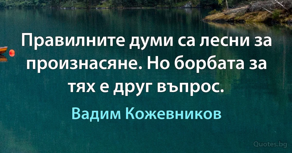 Правилните думи са лесни за произнасяне. Но борбата за тях е друг въпрос. (Вадим Кожевников)