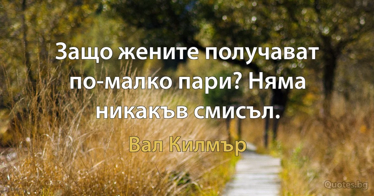 Защо жените получават по-малко пари? Няма никакъв смисъл. (Вал Килмър)