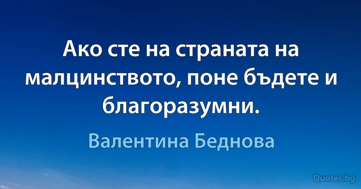 Ако сте на страната на малцинството, поне бъдете и благоразумни. (Валентина Беднова)