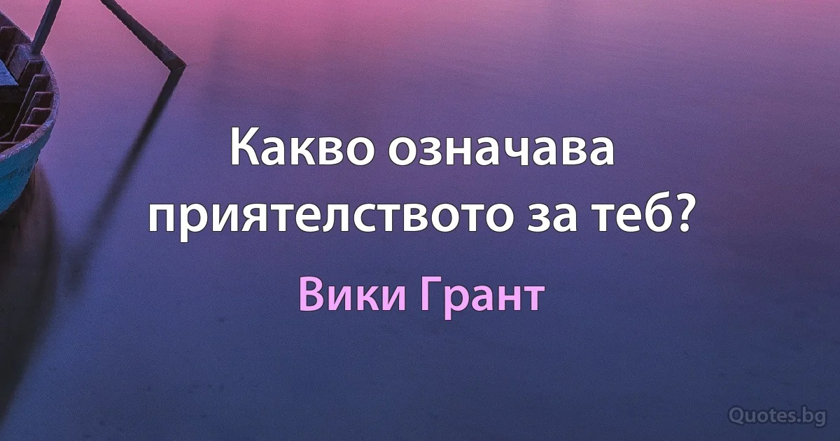 Какво означава приятелството за теб? (Вики Грант)