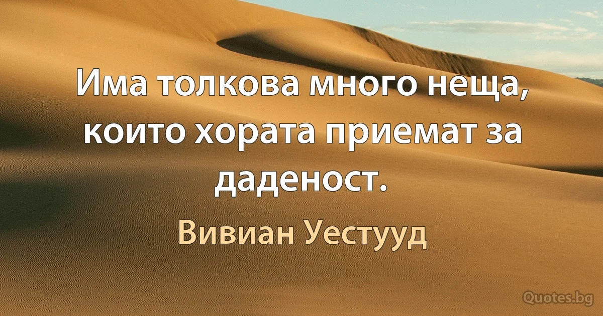 Има толкова много неща, които хората приемат за даденост. (Вивиан Уестууд)