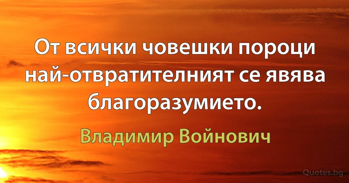 От всички човешки пороци най-отвратителният се явява благоразумието. (Владимир Войнович)