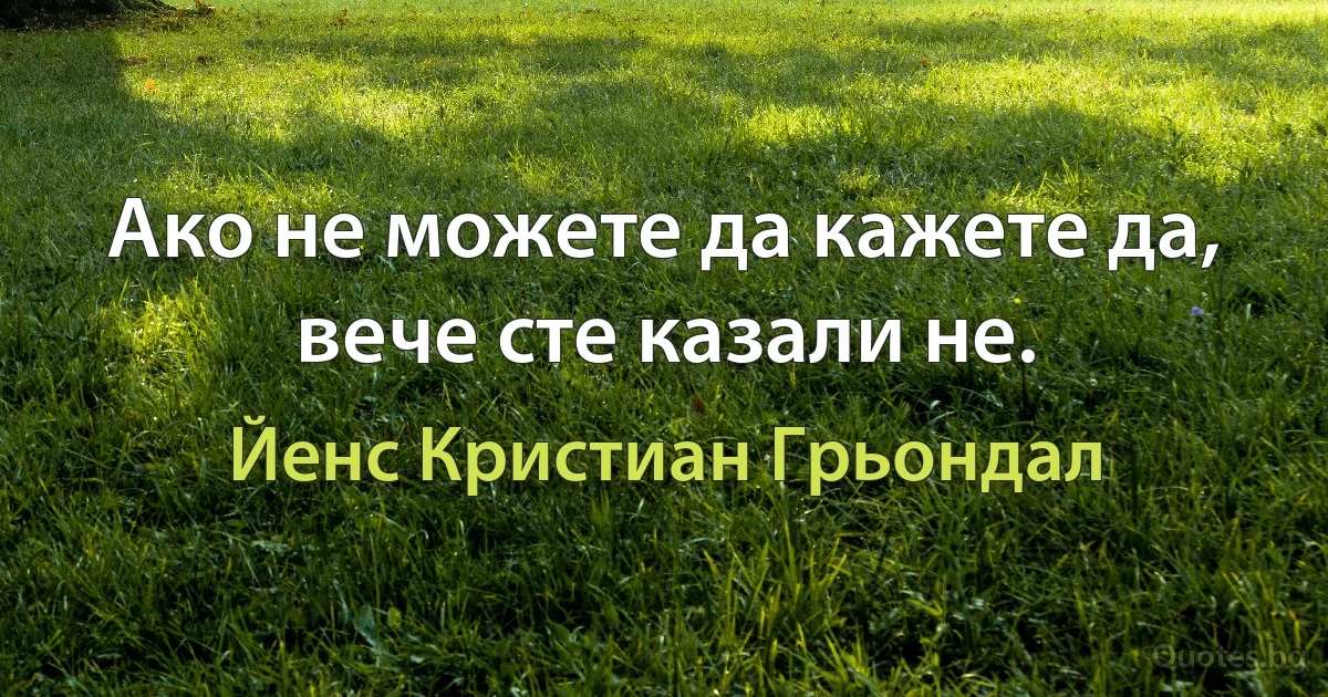 Ако не можете да кажете да, вече сте казали не. (Йенс Кристиан Грьондал)