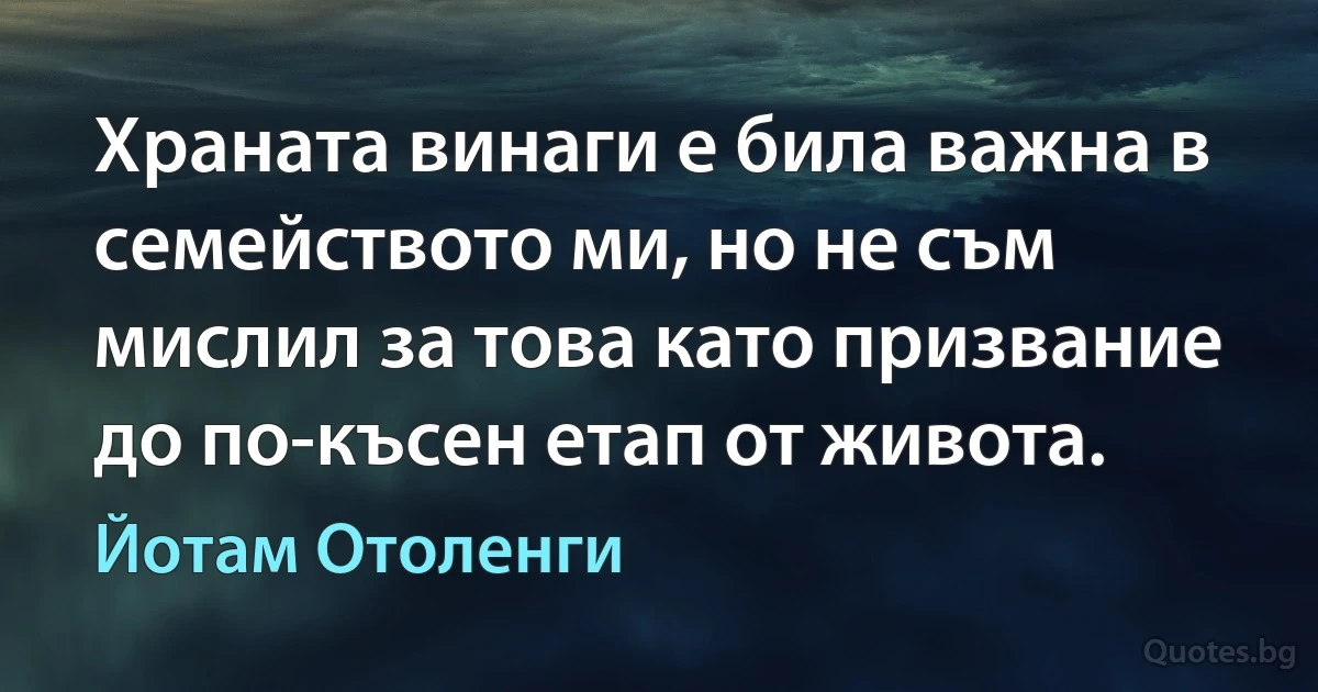 Храната винаги е била важна в семейството ми, но не съм мислил за това като призвание до по-късен етап от живота. (Йотам Отоленги)