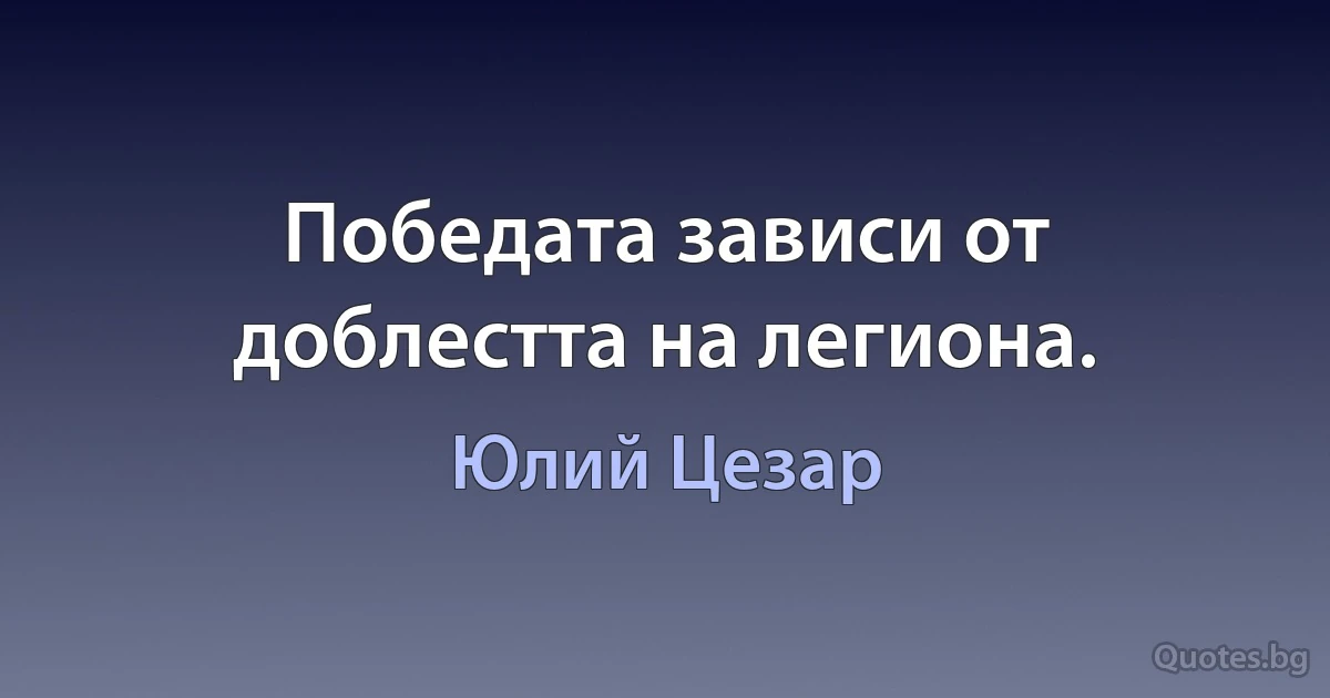 Победата зависи от доблестта на легиона. (Юлий Цезар)