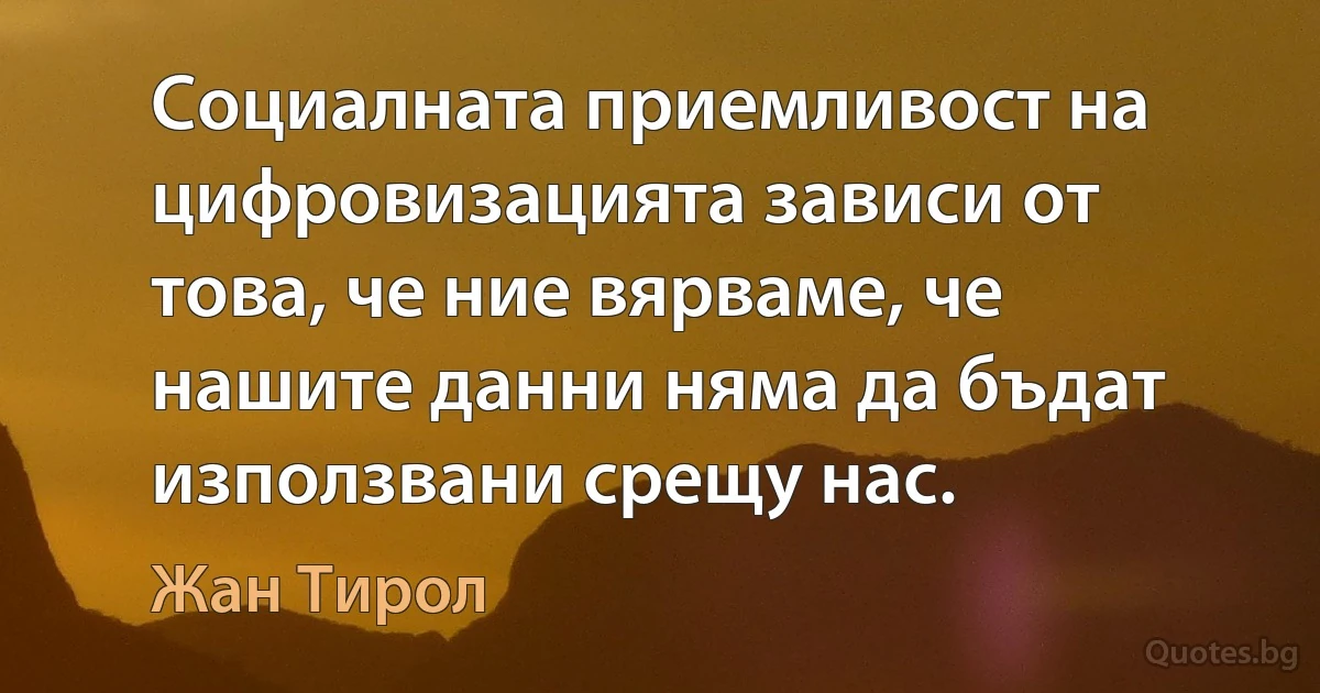 Социалната приемливост на цифровизацията зависи от това, че ние вярваме, че нашите данни няма да бъдат използвани срещу нас. (Жан Тирол)