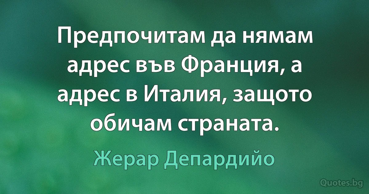 Предпочитам да нямам адрес във Франция, а адрес в Италия, защото обичам страната. (Жерар Депардийо)