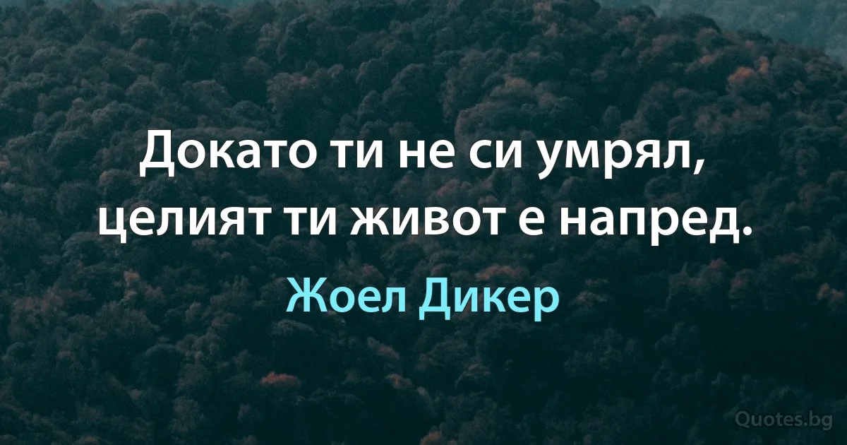 Докато ти не си умрял, целият ти живот е напред. (Жоел Дикер)