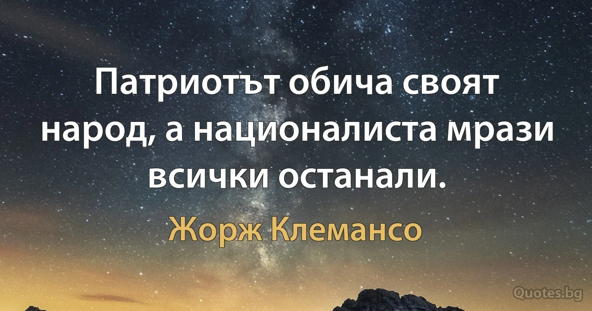 Патриотът обича своят народ, а националиста мрази всички останали. (Жорж Клемансо)